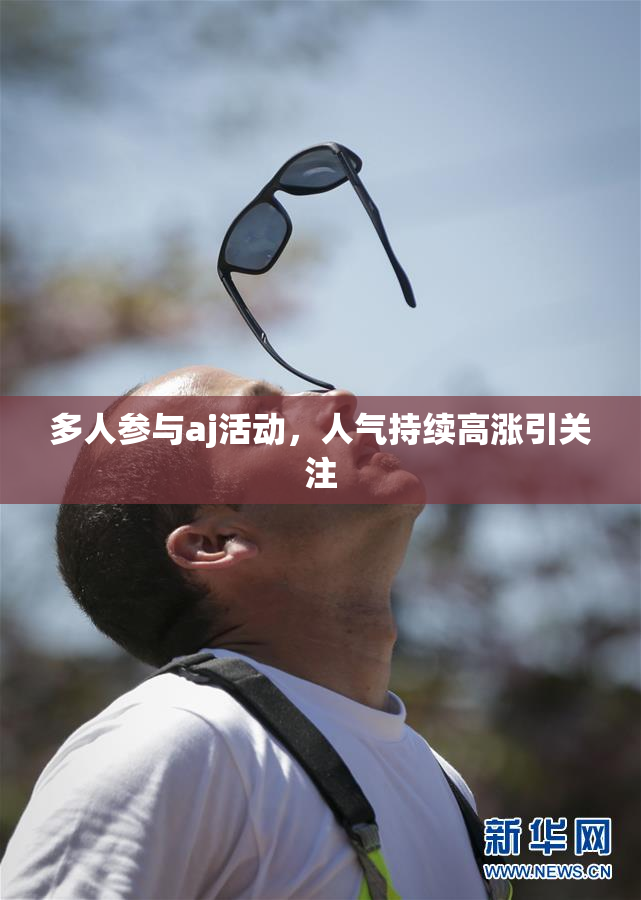多人参与aj活动，人气持续高涨引关注