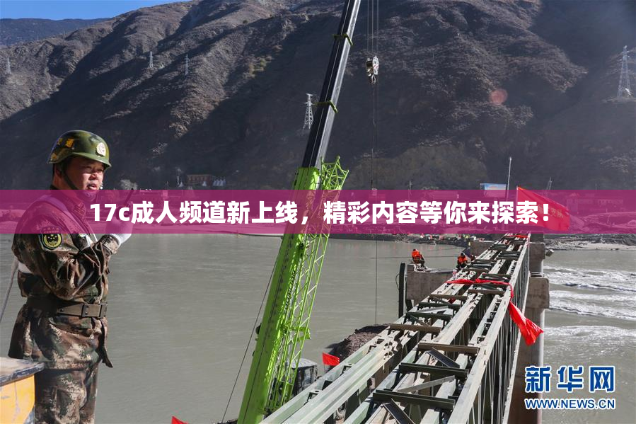 17c成人频道新上线，精彩内容等你来探索！