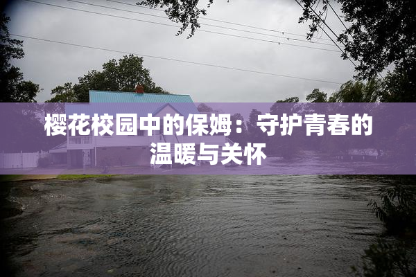 樱花校园中的保姆：守护青春的温暖与关怀