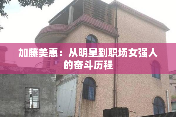 加藤美惠：从明星到职场女强人的奋斗历程