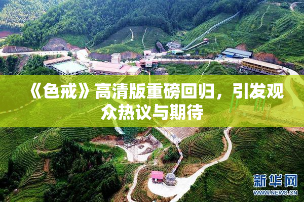 《色戒》高清版重磅回归，引发观众热议与期待