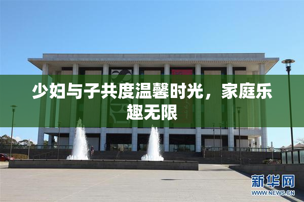 少妇与子共度温馨时光，家庭乐趣无限