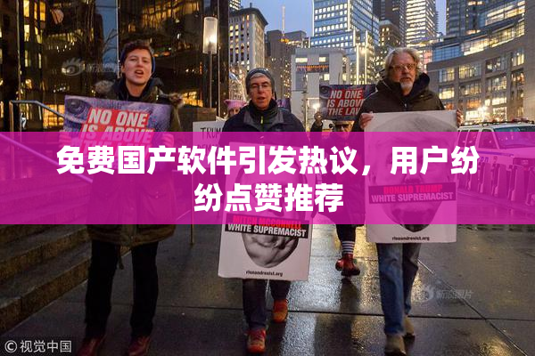 免费国产软件引发热议，用户纷纷点赞推荐