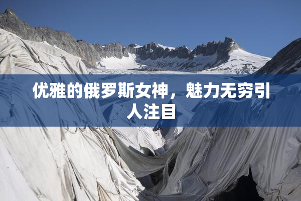 优雅的俄罗斯女神，魅力无穷引人注目