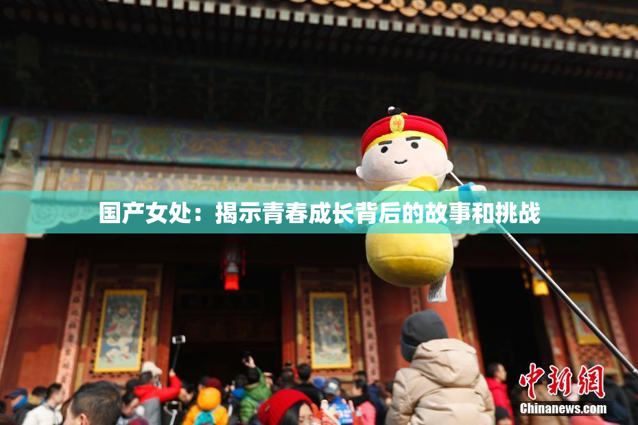 国产女处：揭示青春成长背后的故事和挑战