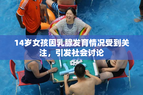 14岁女孩因乳腺发育情况受到关注，引发社会讨论