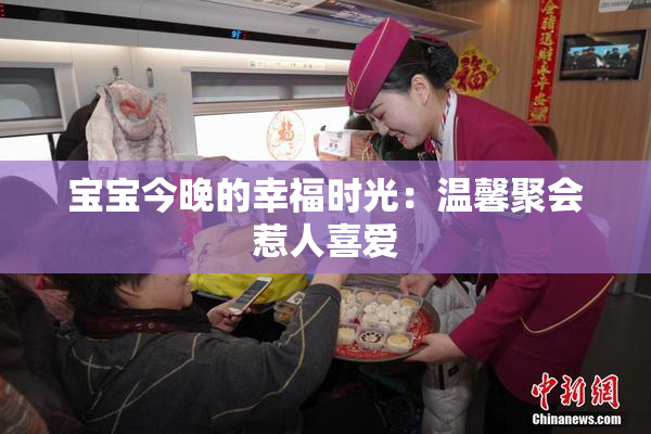 宝宝今晚的幸福时光：温馨聚会惹人喜爱