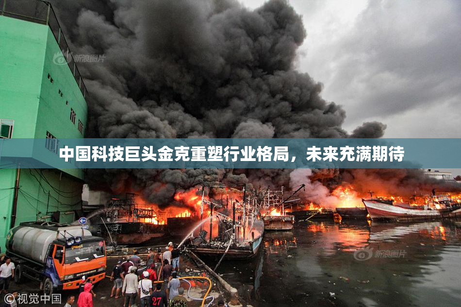 中国科技巨头金克重塑行业格局，未来充满期待