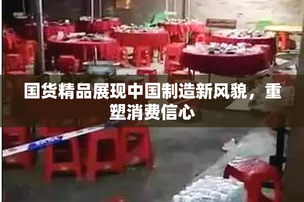 国货精品展现中国制造新风貌，重塑消费信心