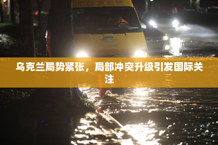 乌克兰局势紧张，局部冲突升级引发国际关注