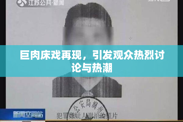 巨肉床戏再现，引发观众热烈讨论与热潮