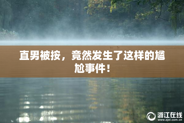 直男被按，竟然发生了这样的尴尬事件！