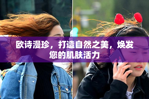 欧诗漫珍，打造自然之美，焕发您的肌肤活力