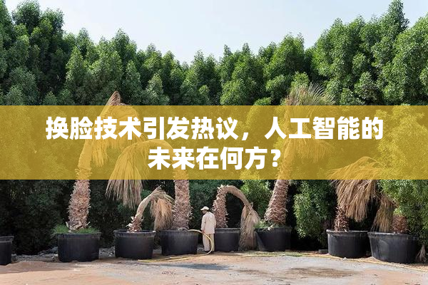 换脸技术引发热议，人工智能的未来在何方？