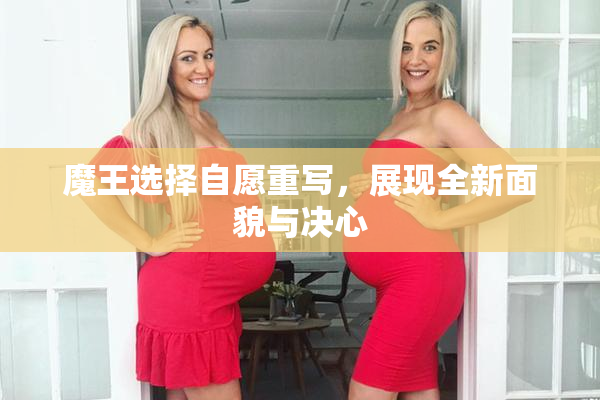 魔王选择自愿重写，展现全新面貌与决心