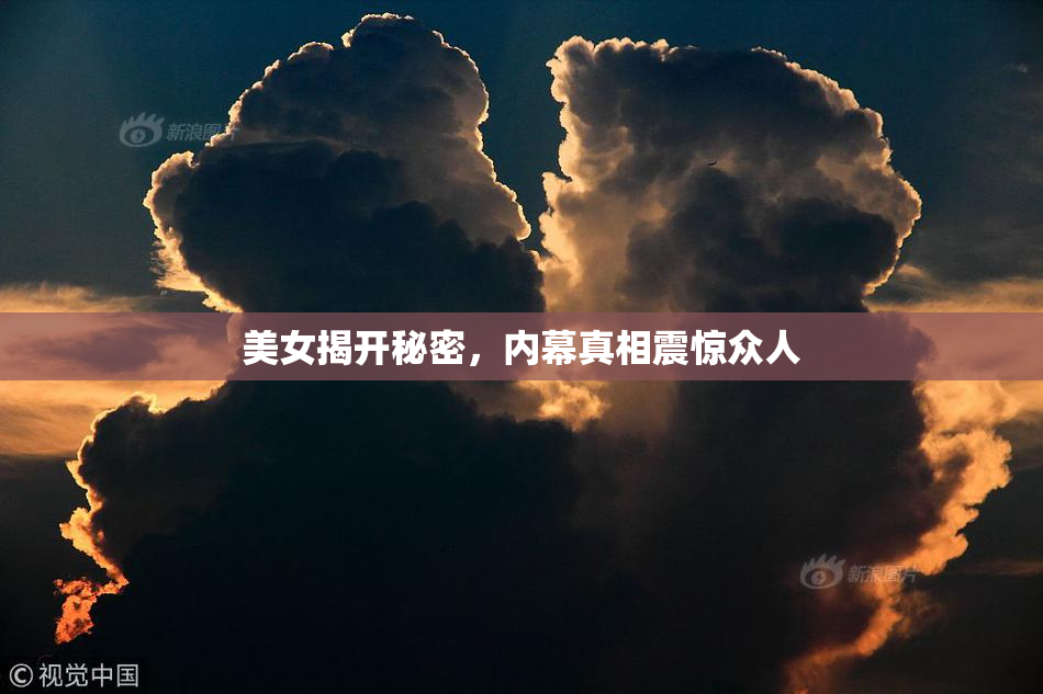 美女揭开秘密，内幕真相震惊众人