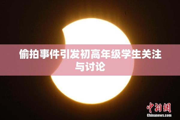 偷拍事件引发初高年级学生关注与讨论