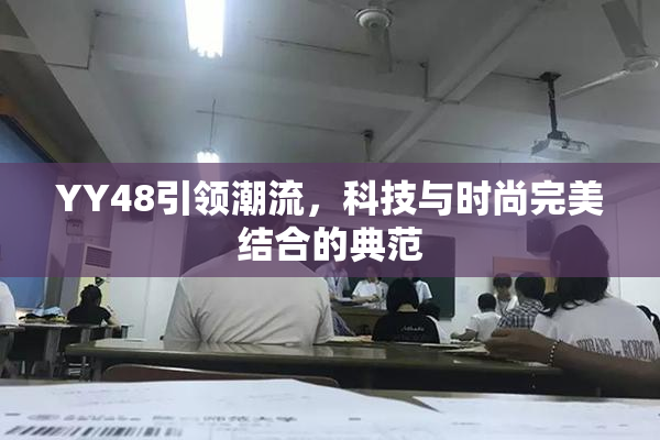 YY48引领潮流，科技与时尚完美结合的典范