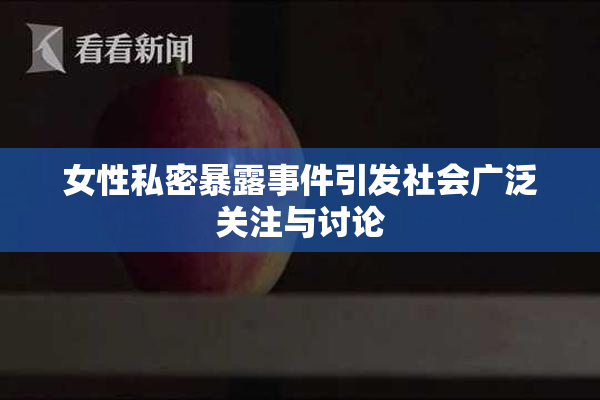 女性私密暴露事件引发社会广泛关注与讨论