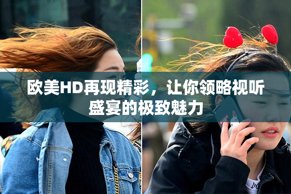 欧美HD再现精彩，让你领略视听盛宴的极致魅力