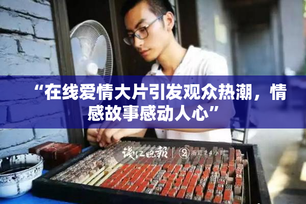“在线爱情大片引发观众热潮，情感故事感动人心”
