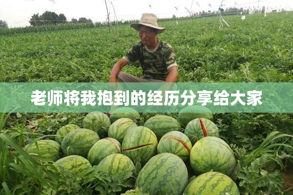 老师将我抱到的经历分享给大家