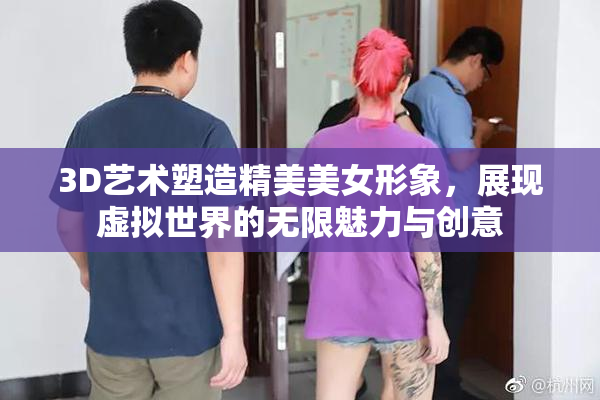 3D艺术塑造精美美女形象，展现虚拟世界的无限魅力与创意