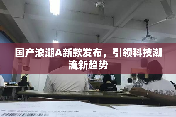 国产浪潮A新款发布，引领科技潮流新趋势