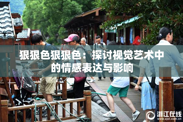 狠狠色狠狠色：探讨视觉艺术中的情感表达与影响