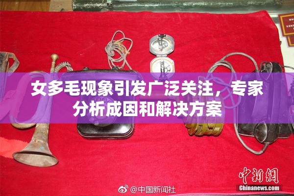 女多毛现象引发广泛关注，专家分析成因和解决方案