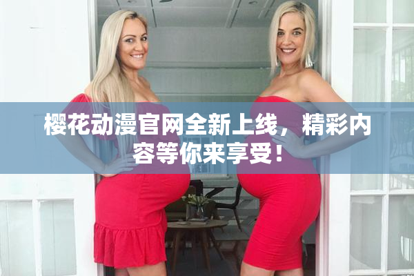樱花动漫官网全新上线，精彩内容等你来享受！