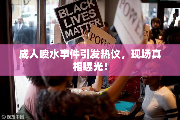 成人喷水事件引发热议，现场真相曝光！