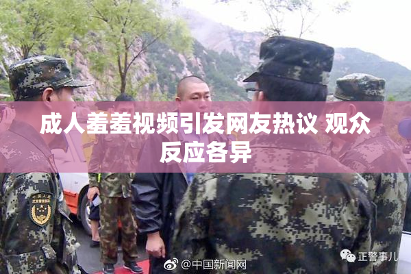 成人羞羞视频引发网友热议 观众反应各异