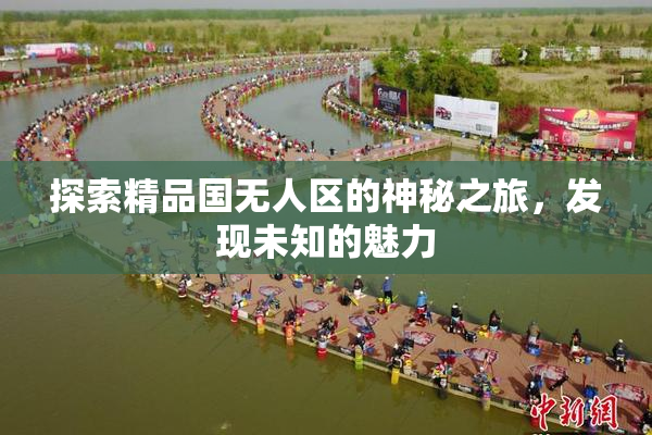 探索精品国无人区的神秘之旅，发现未知的魅力