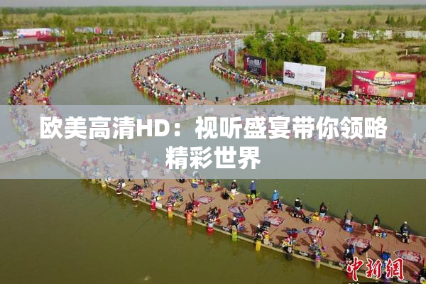欧美高清HD：视听盛宴带你领略精彩世界