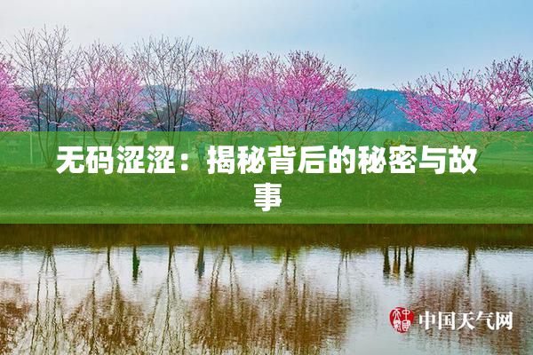 无码涩涩：揭秘背后的秘密与故事