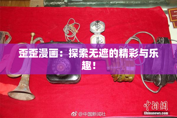 歪歪漫画：探索无遮的精彩与乐趣！