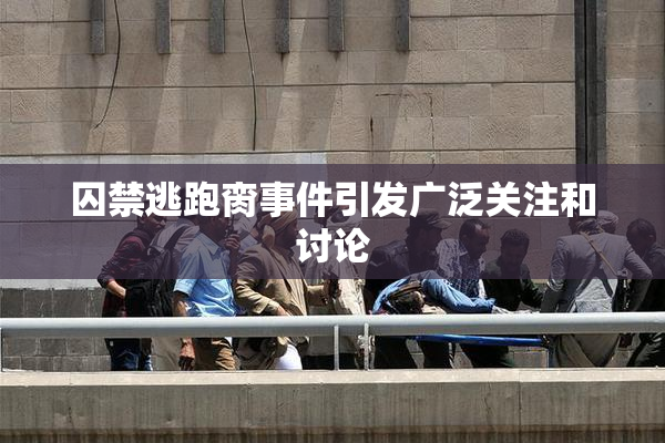囚禁逃跑脔事件引发广泛关注和讨论