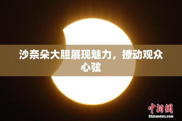 沙奈朵大胆展现魅力，撩动观众心弦