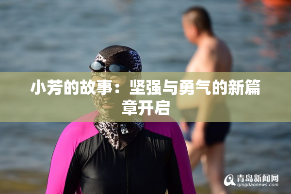 小芳的故事：坚强与勇气的新篇章开启