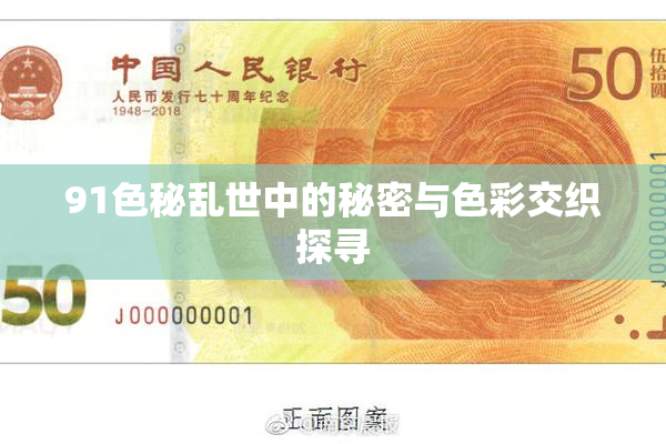 91色秘乱世中的秘密与色彩交织探寻