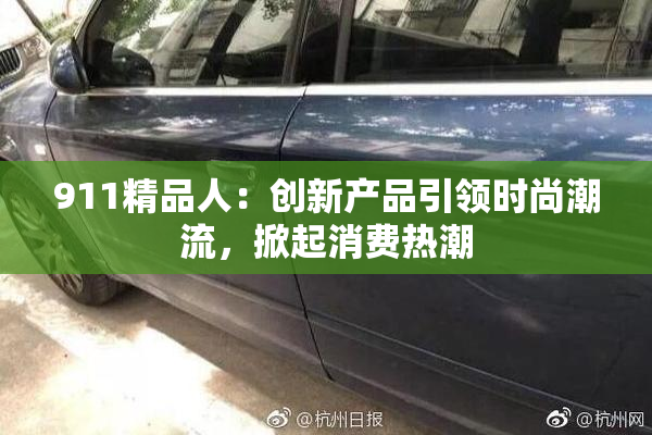 911精品人：创新产品引领时尚潮流，掀起消费热潮