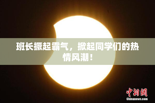 班长撅起霸气，掀起同学们的热情风潮！