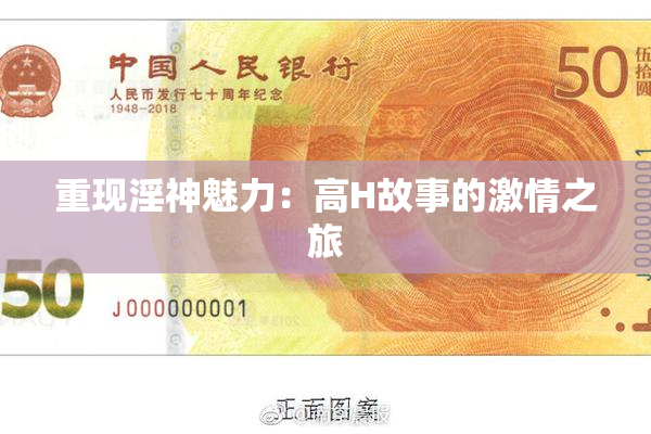 重现淫神魅力：高H故事的激情之旅
