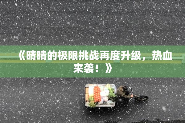 《晴晴的极限挑战再度升级，热血来袭！》