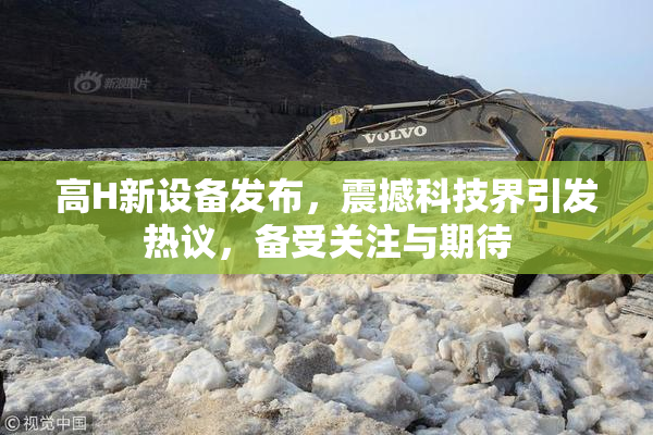 高H新设备发布，震撼科技界引发热议，备受关注与期待