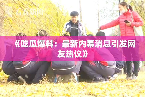 《吃瓜爆料：最新内幕消息引发网友热议》
