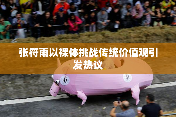 张符雨以裸体挑战传统价值观引发热议