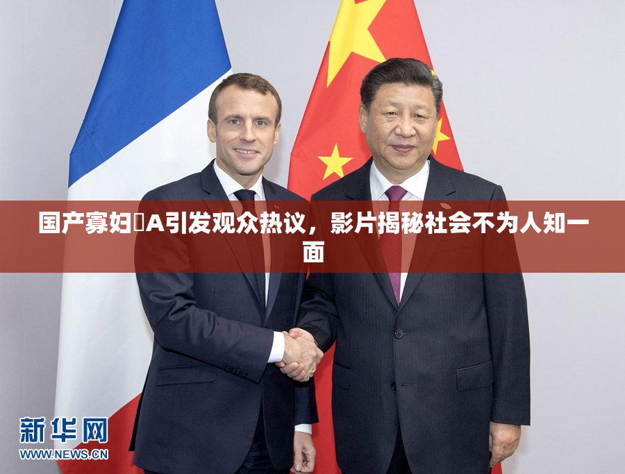 国产寡妇婬A引发观众热议，影片揭秘社会不为人知一面