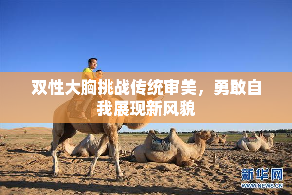 双性大胸挑战传统审美，勇敢自我展现新风貌